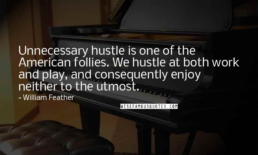 William Feather Quotes: Unnecessary hustle is one of the American follies. We hustle at both work and play, and consequently enjoy neither to the utmost.