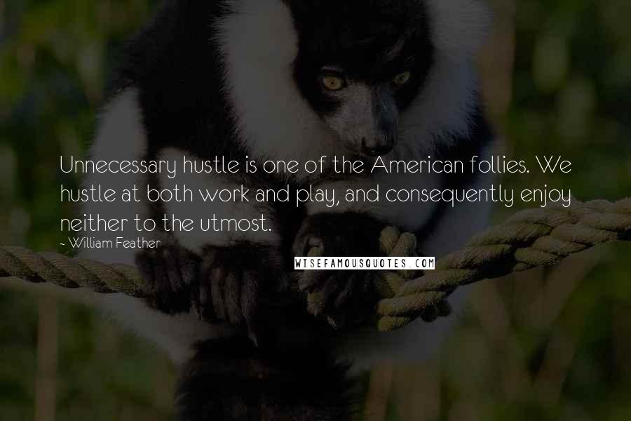 William Feather Quotes: Unnecessary hustle is one of the American follies. We hustle at both work and play, and consequently enjoy neither to the utmost.