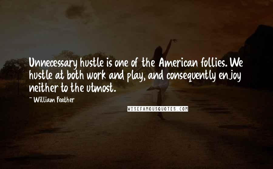 William Feather Quotes: Unnecessary hustle is one of the American follies. We hustle at both work and play, and consequently enjoy neither to the utmost.