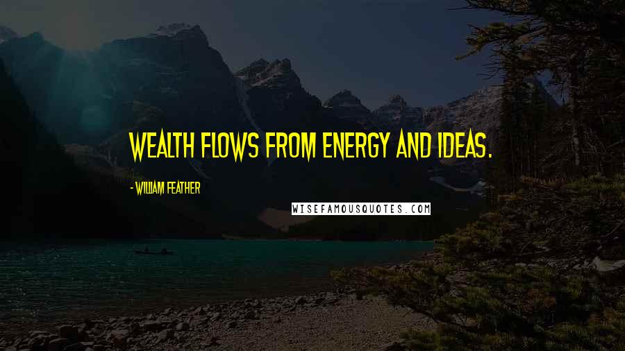 William Feather Quotes: Wealth flows from energy and ideas.