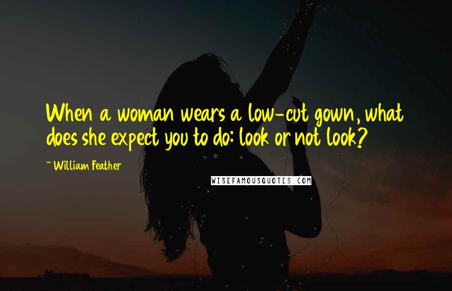 William Feather Quotes: When a woman wears a low-cut gown, what does she expect you to do: look or not look?