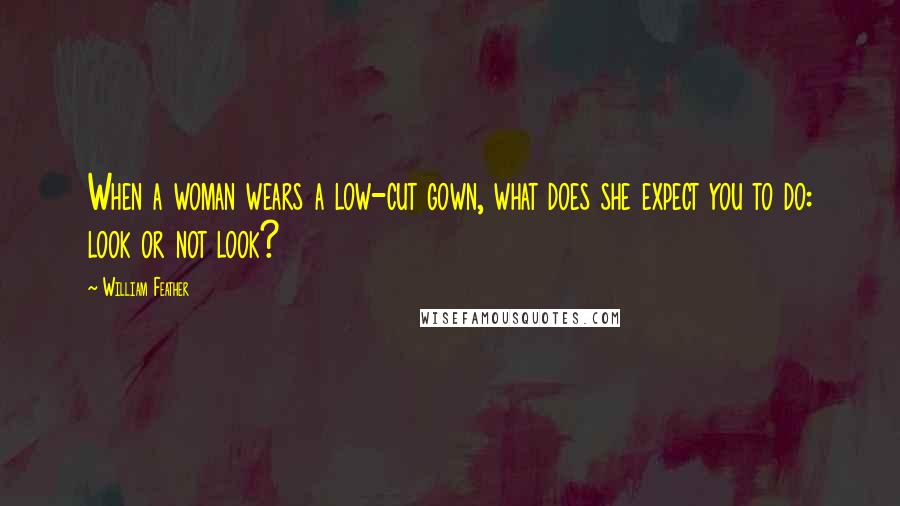 William Feather Quotes: When a woman wears a low-cut gown, what does she expect you to do: look or not look?