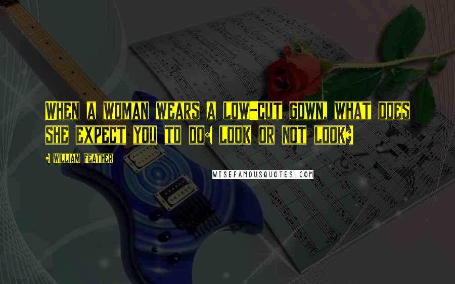 William Feather Quotes: When a woman wears a low-cut gown, what does she expect you to do: look or not look?