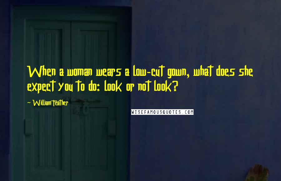 William Feather Quotes: When a woman wears a low-cut gown, what does she expect you to do: look or not look?