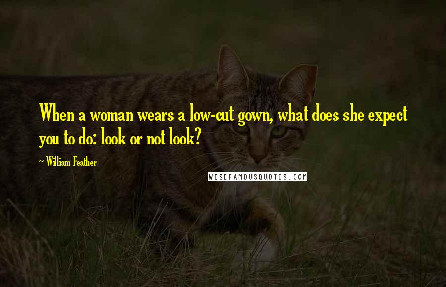 William Feather Quotes: When a woman wears a low-cut gown, what does she expect you to do: look or not look?