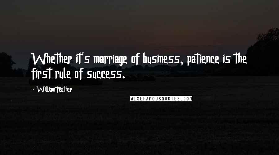 William Feather Quotes: Whether it's marriage of business, patience is the first rule of success.