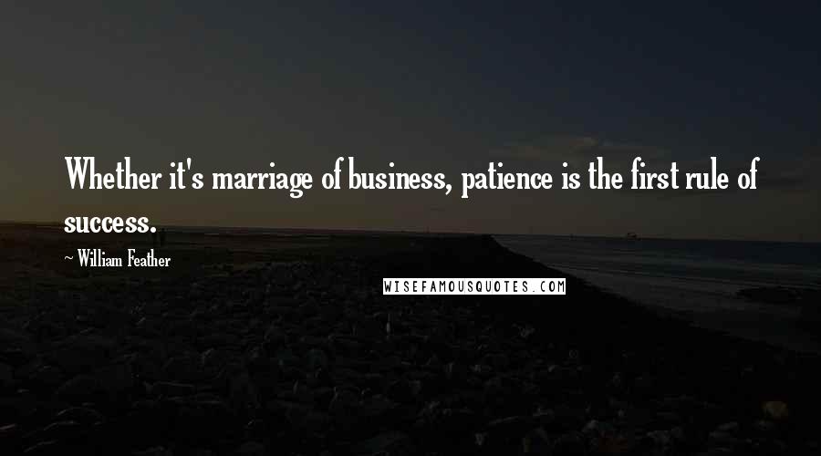 William Feather Quotes: Whether it's marriage of business, patience is the first rule of success.