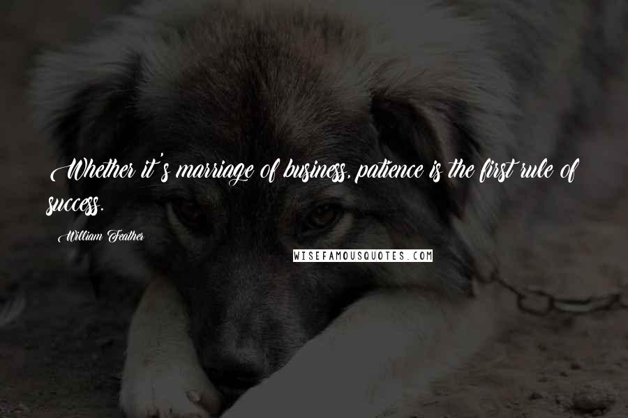 William Feather Quotes: Whether it's marriage of business, patience is the first rule of success.