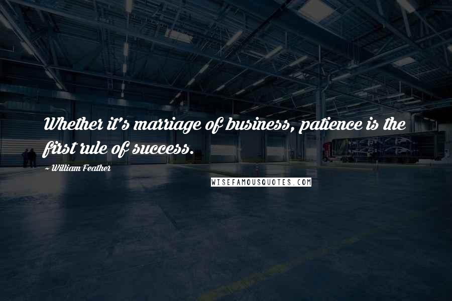 William Feather Quotes: Whether it's marriage of business, patience is the first rule of success.