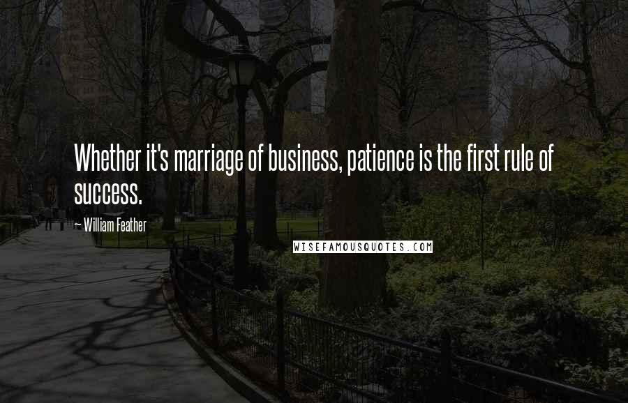 William Feather Quotes: Whether it's marriage of business, patience is the first rule of success.