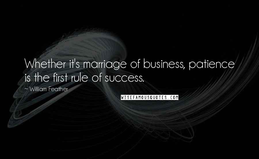 William Feather Quotes: Whether it's marriage of business, patience is the first rule of success.