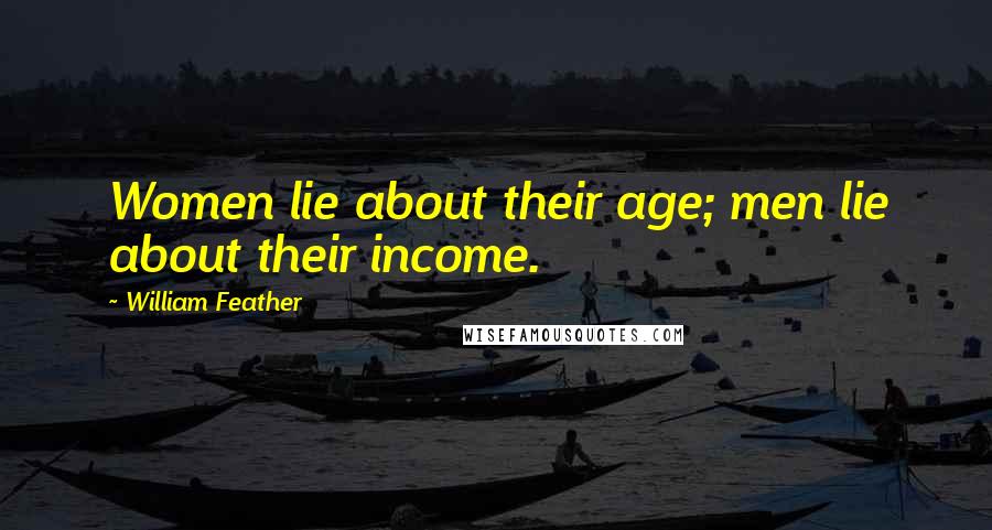 William Feather Quotes: Women lie about their age; men lie about their income.