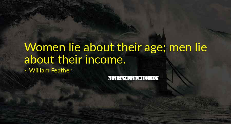 William Feather Quotes: Women lie about their age; men lie about their income.