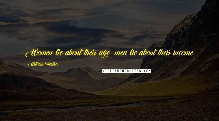 William Feather Quotes: Women lie about their age; men lie about their income.