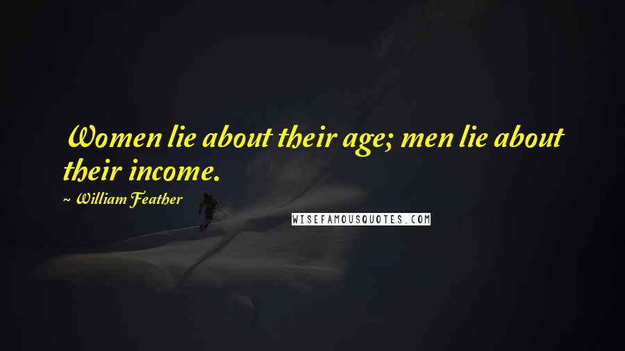William Feather Quotes: Women lie about their age; men lie about their income.