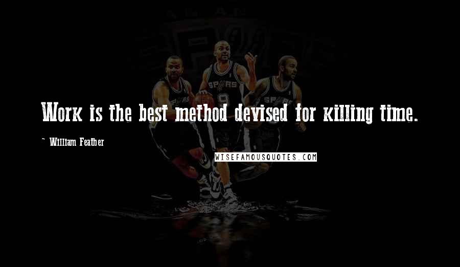 William Feather Quotes: Work is the best method devised for killing time.