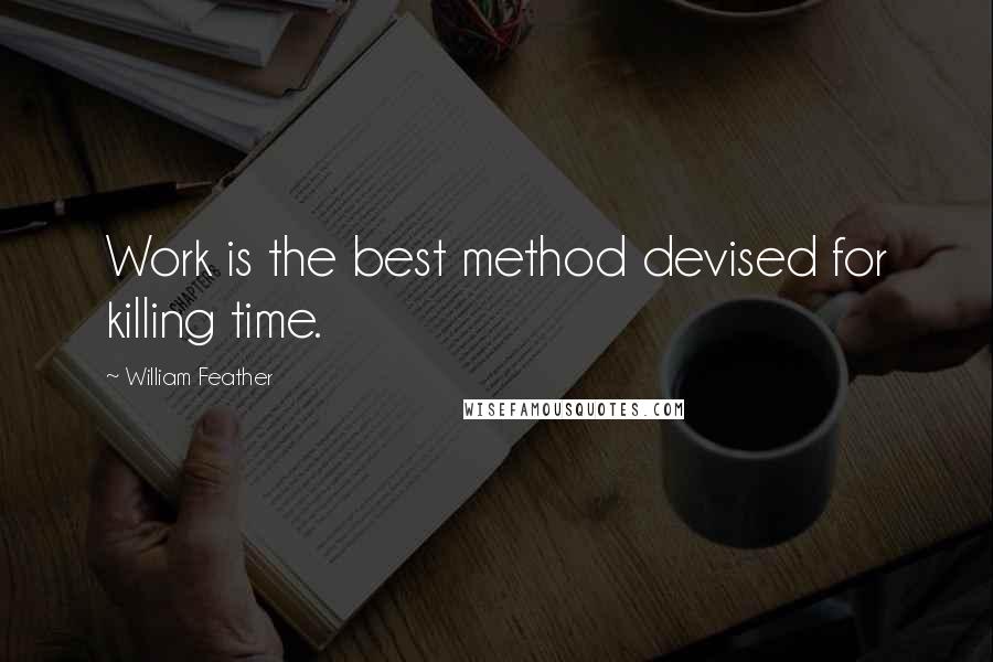 William Feather Quotes: Work is the best method devised for killing time.