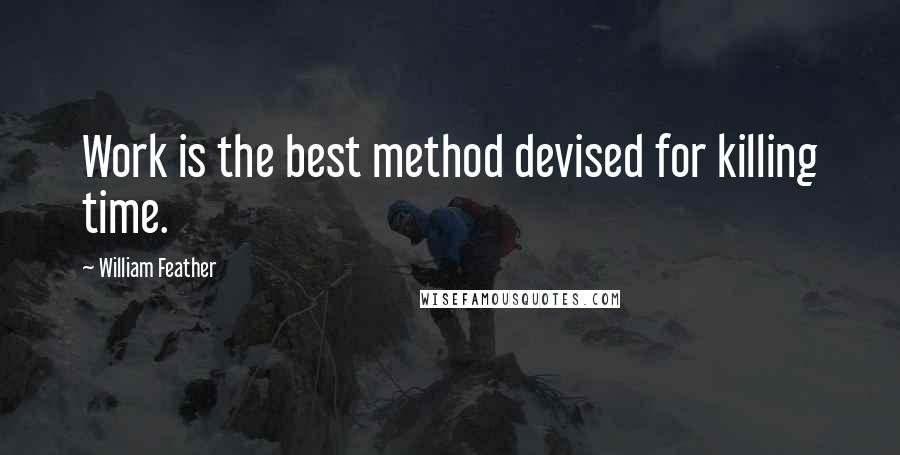 William Feather Quotes: Work is the best method devised for killing time.