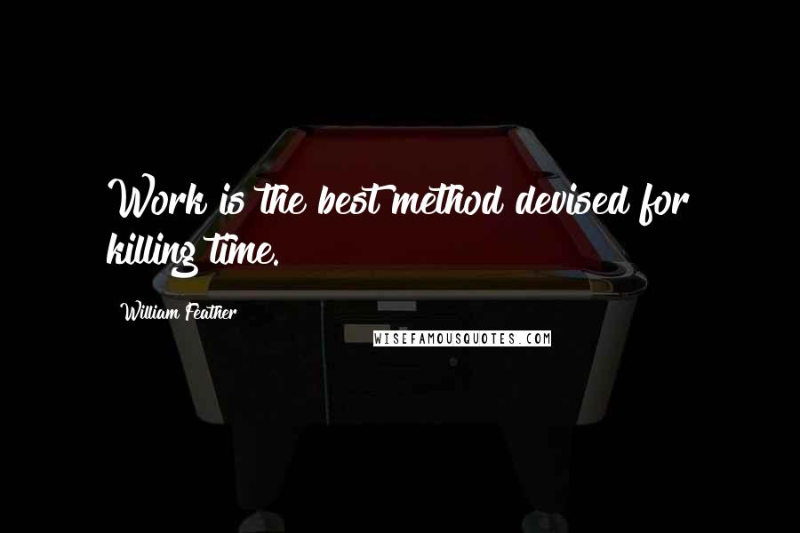 William Feather Quotes: Work is the best method devised for killing time.