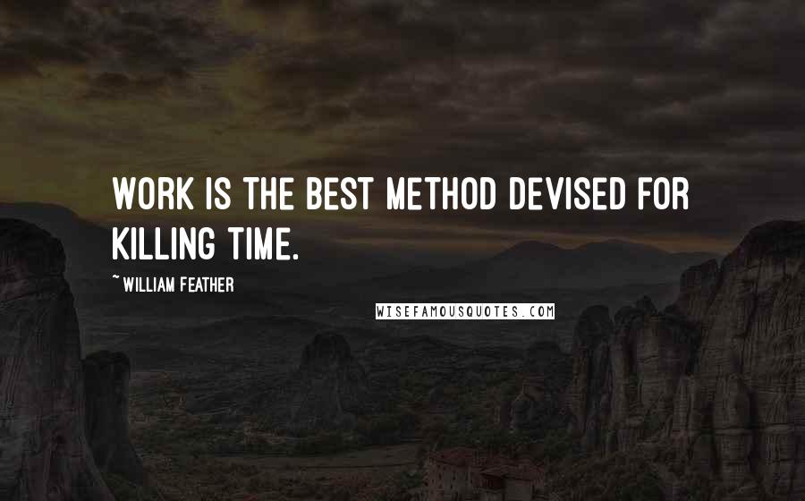 William Feather Quotes: Work is the best method devised for killing time.