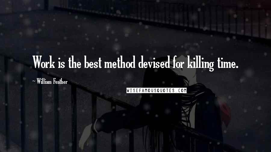 William Feather Quotes: Work is the best method devised for killing time.