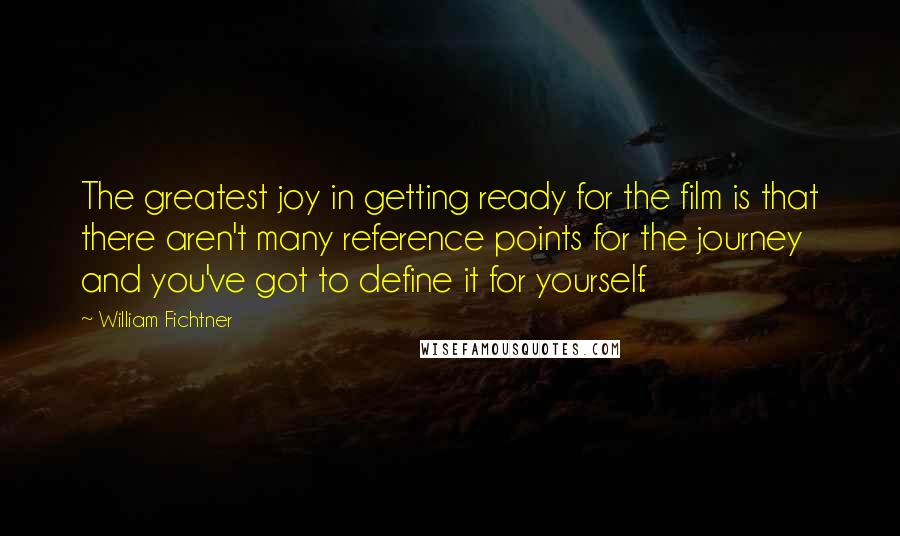 William Fichtner Quotes: The greatest joy in getting ready for the film is that there aren't many reference points for the journey and you've got to define it for yourself.