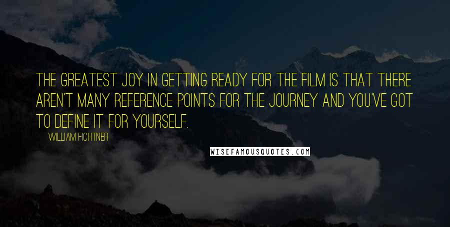 William Fichtner Quotes: The greatest joy in getting ready for the film is that there aren't many reference points for the journey and you've got to define it for yourself.