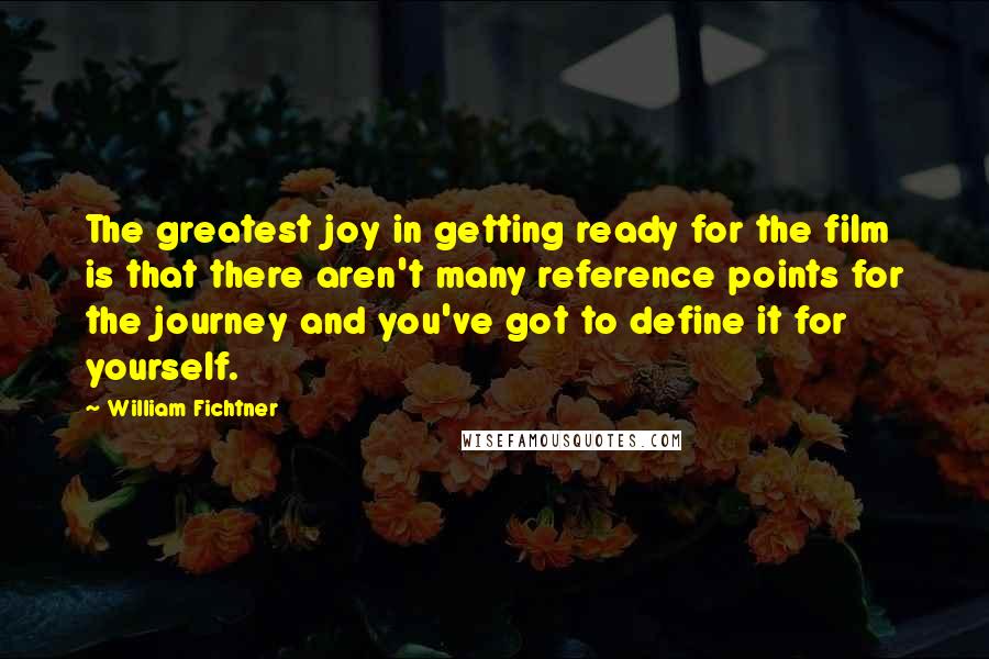 William Fichtner Quotes: The greatest joy in getting ready for the film is that there aren't many reference points for the journey and you've got to define it for yourself.