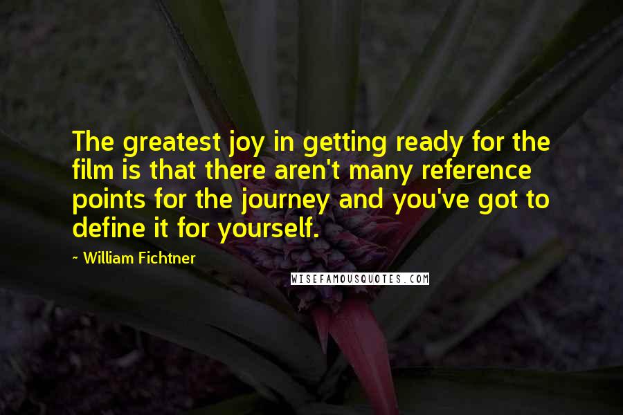 William Fichtner Quotes: The greatest joy in getting ready for the film is that there aren't many reference points for the journey and you've got to define it for yourself.