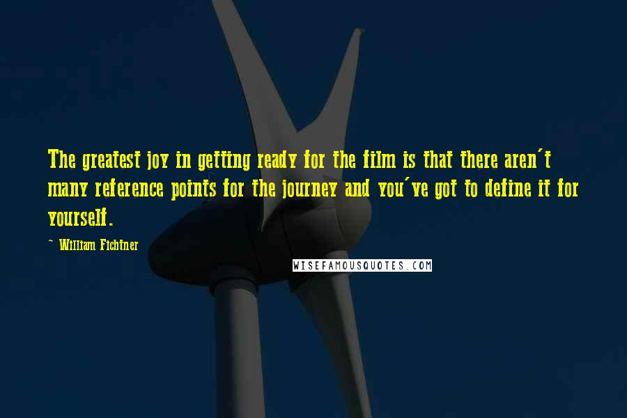 William Fichtner Quotes: The greatest joy in getting ready for the film is that there aren't many reference points for the journey and you've got to define it for yourself.