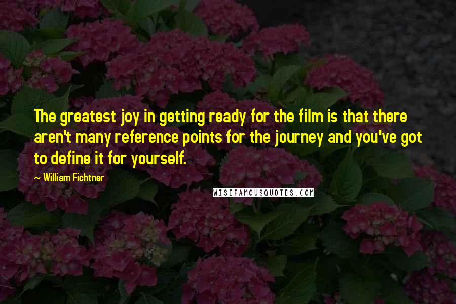 William Fichtner Quotes: The greatest joy in getting ready for the film is that there aren't many reference points for the journey and you've got to define it for yourself.