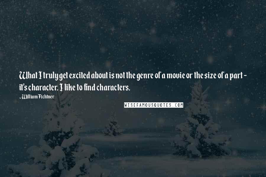William Fichtner Quotes: What I truly get excited about is not the genre of a movie or the size of a part - it's character. I like to find characters.
