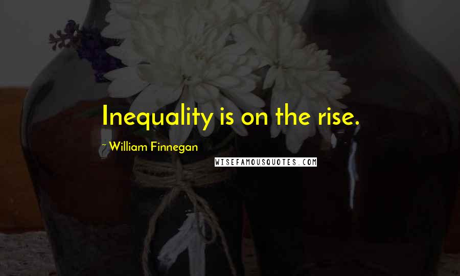 William Finnegan Quotes: Inequality is on the rise.