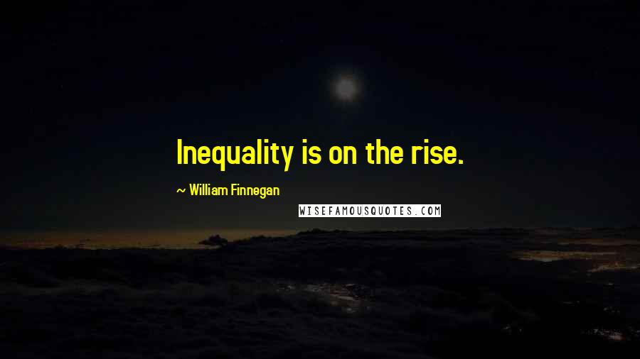 William Finnegan Quotes: Inequality is on the rise.