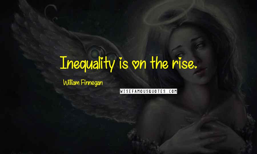 William Finnegan Quotes: Inequality is on the rise.