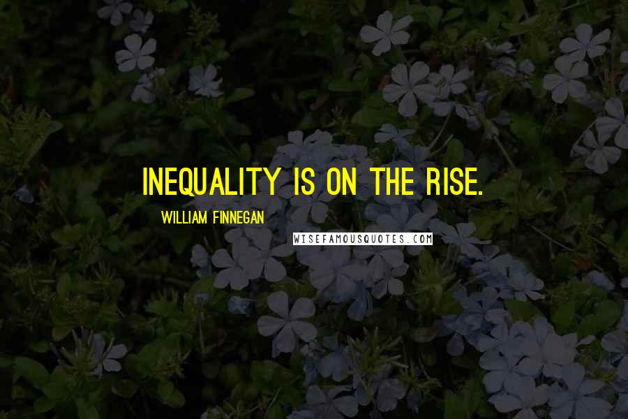 William Finnegan Quotes: Inequality is on the rise.