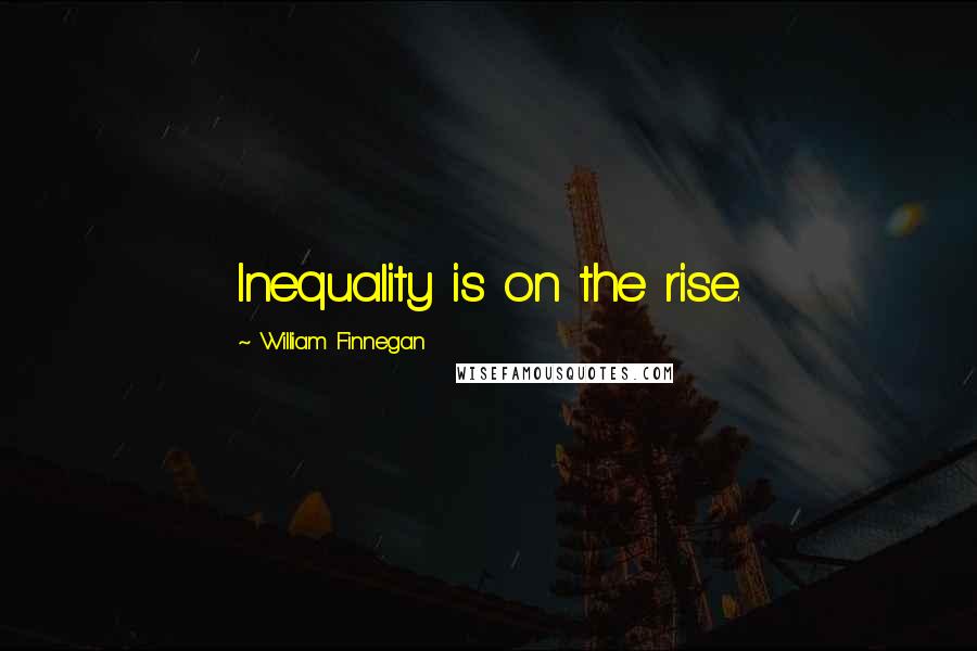 William Finnegan Quotes: Inequality is on the rise.
