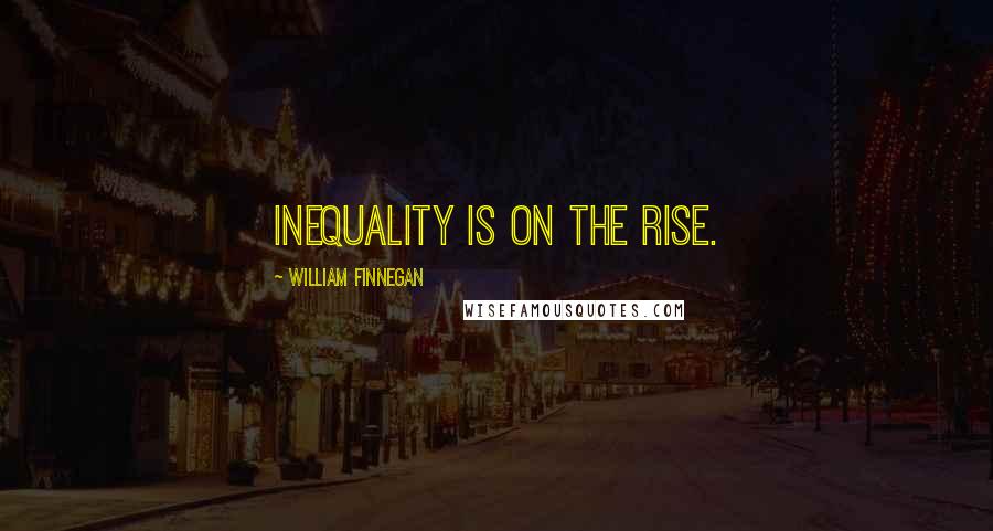 William Finnegan Quotes: Inequality is on the rise.