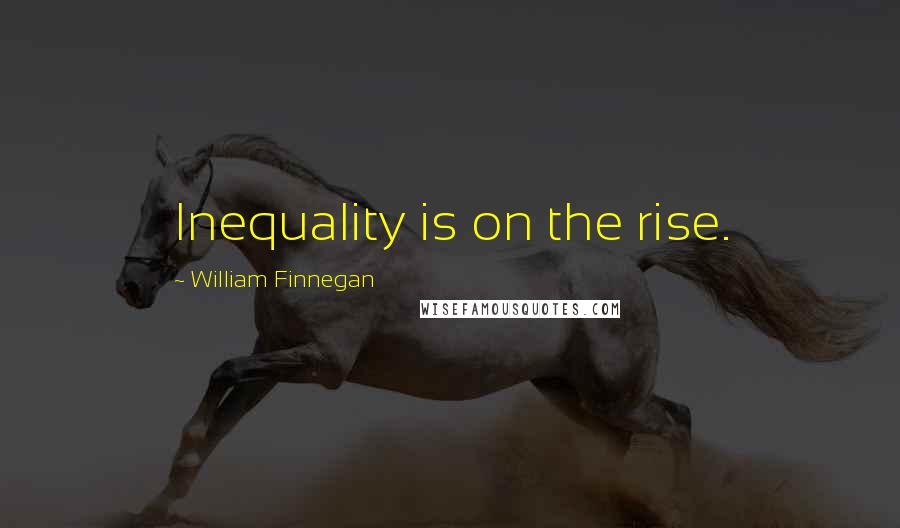 William Finnegan Quotes: Inequality is on the rise.
