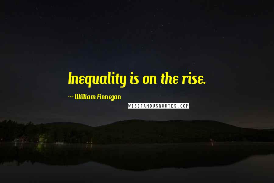 William Finnegan Quotes: Inequality is on the rise.