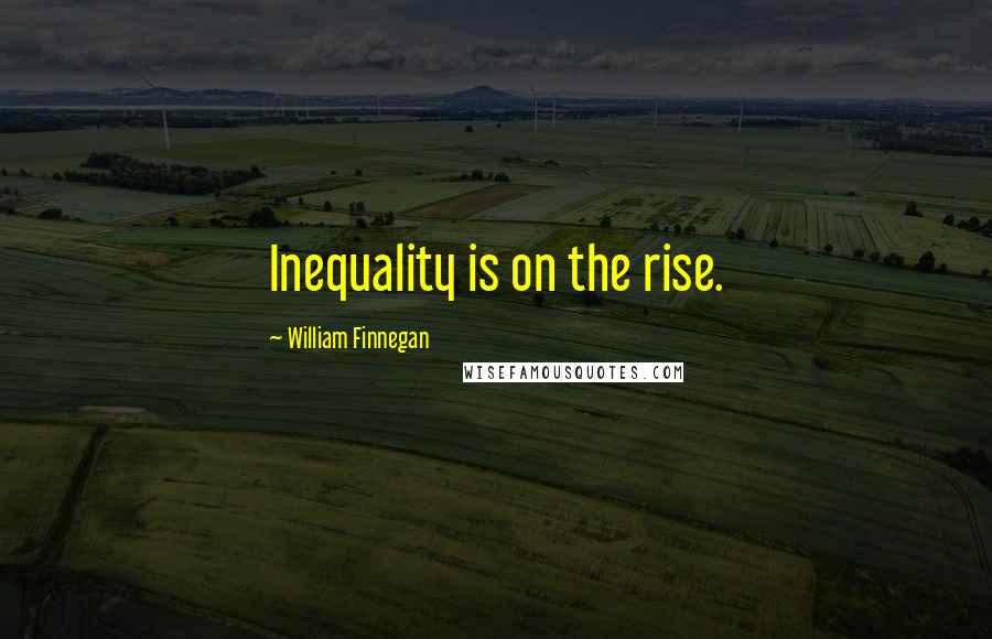 William Finnegan Quotes: Inequality is on the rise.