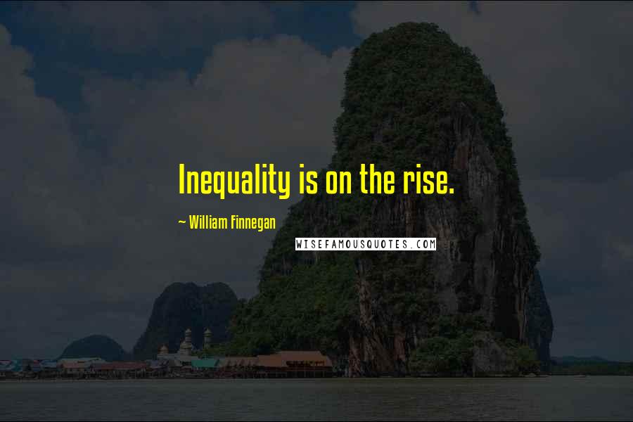 William Finnegan Quotes: Inequality is on the rise.