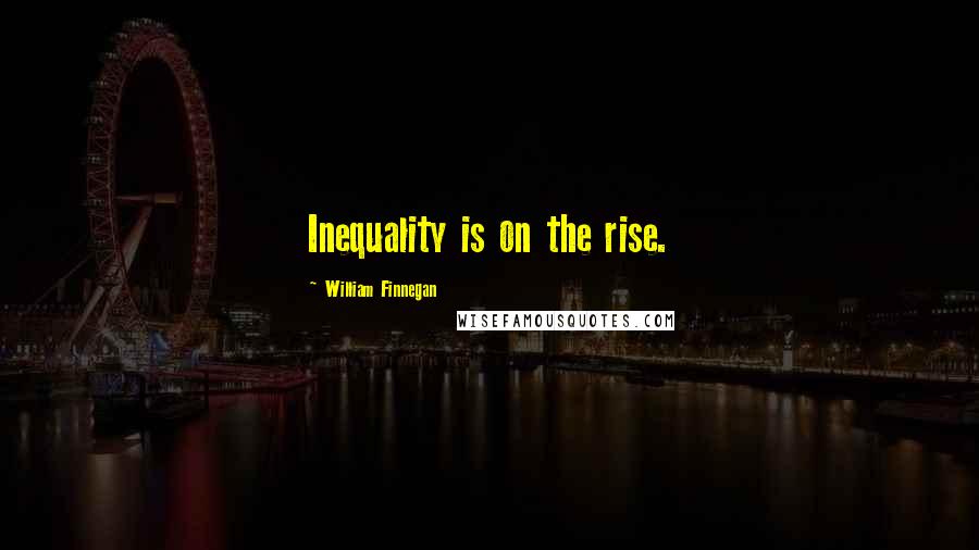 William Finnegan Quotes: Inequality is on the rise.