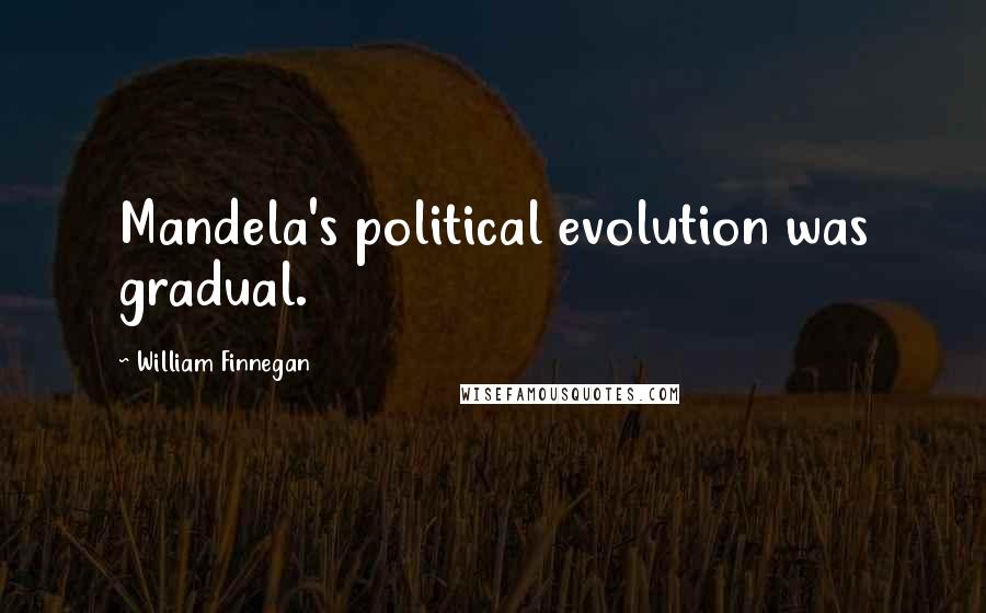 William Finnegan Quotes: Mandela's political evolution was gradual.