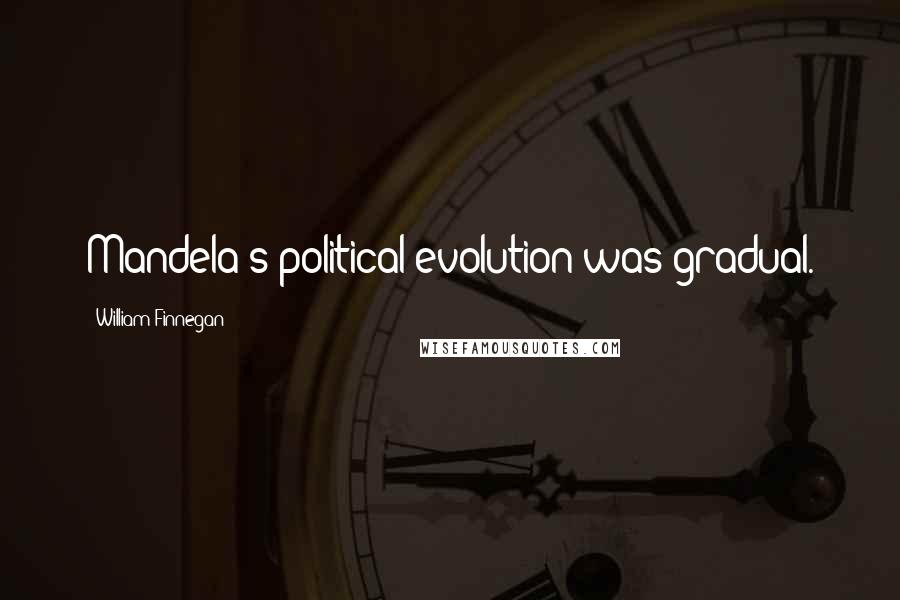 William Finnegan Quotes: Mandela's political evolution was gradual.