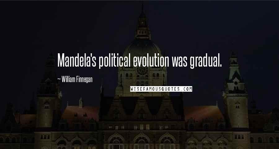 William Finnegan Quotes: Mandela's political evolution was gradual.