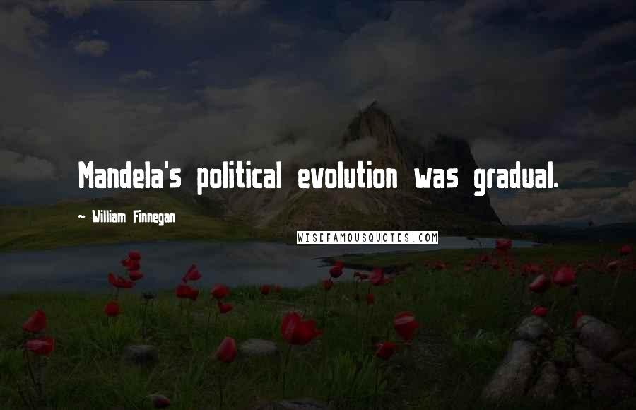 William Finnegan Quotes: Mandela's political evolution was gradual.