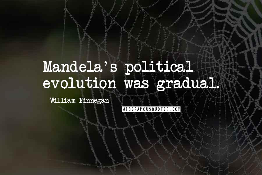 William Finnegan Quotes: Mandela's political evolution was gradual.