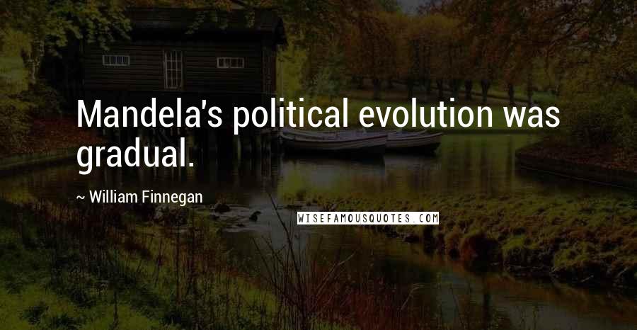 William Finnegan Quotes: Mandela's political evolution was gradual.