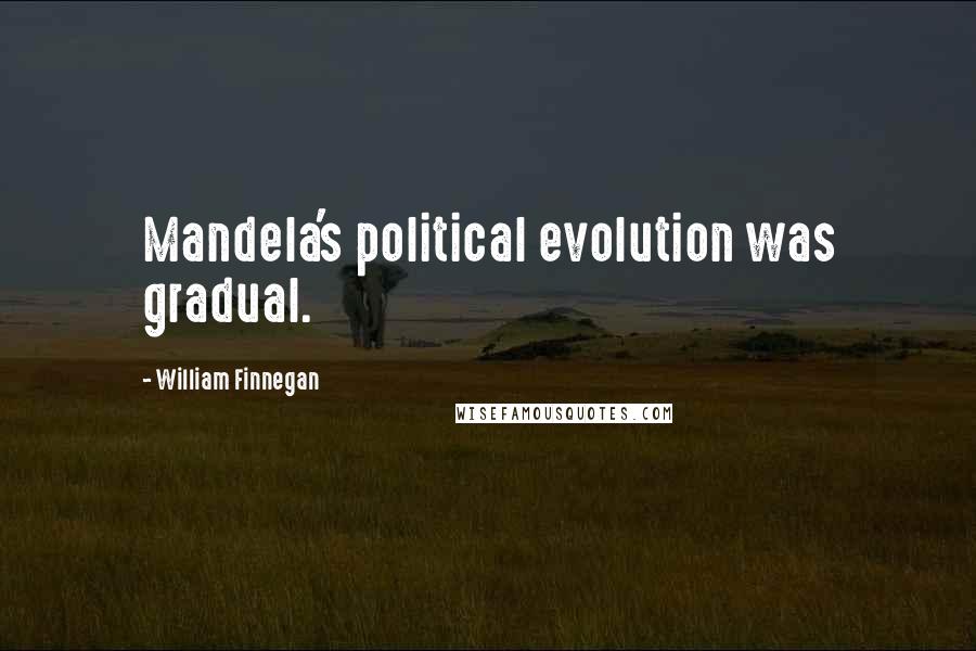 William Finnegan Quotes: Mandela's political evolution was gradual.